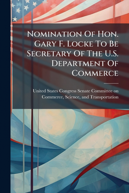 Nomination Of Hon. Gary F. Locke To Be Secretary Of The U.S. Department Of Commerce