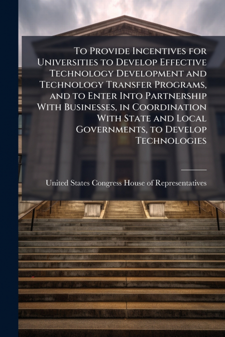 To Provide Incentives for Universities to Develop Effective Technology Development and Technology Transfer Programs, and to Enter Into Partnership With Businesses, in Coordination With State and Local