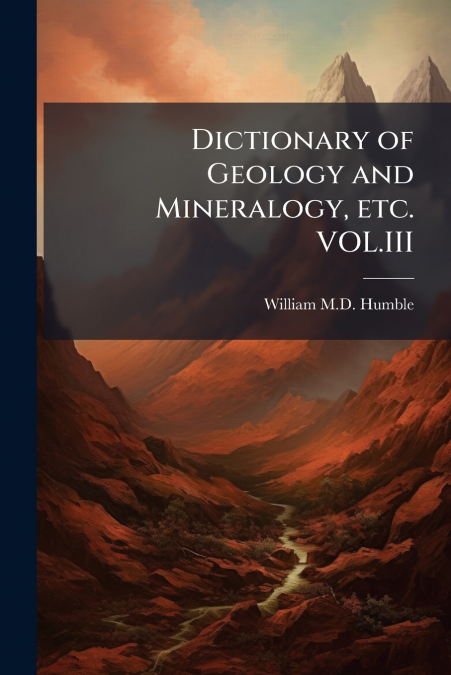 Dictionary of Geology and Mineralogy, etc. VOL.III