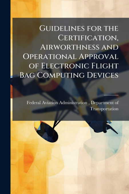 Guidelines for the Certification, Airworthness and Operational Approval of Electronic Flight Bag Computing Devices