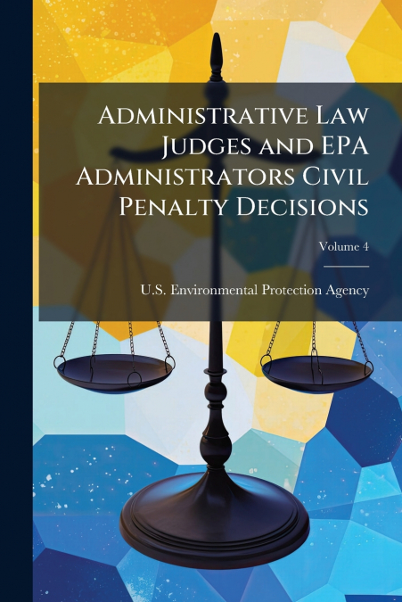 Administrative Law Judges and EPA Administrators Civil Penalty Decisions; Volume 4