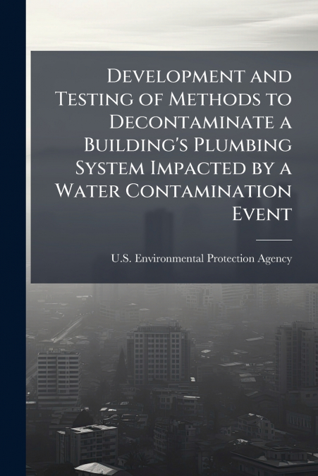 Development and Testing of Methods to Decontaminate a Building’s Plumbing System Impacted by a Water Contamination Event