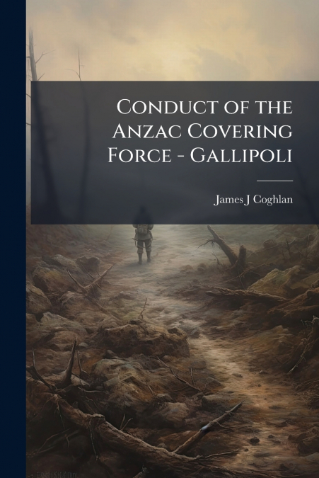 Conduct of the Anzac Covering Force - Gallipoli