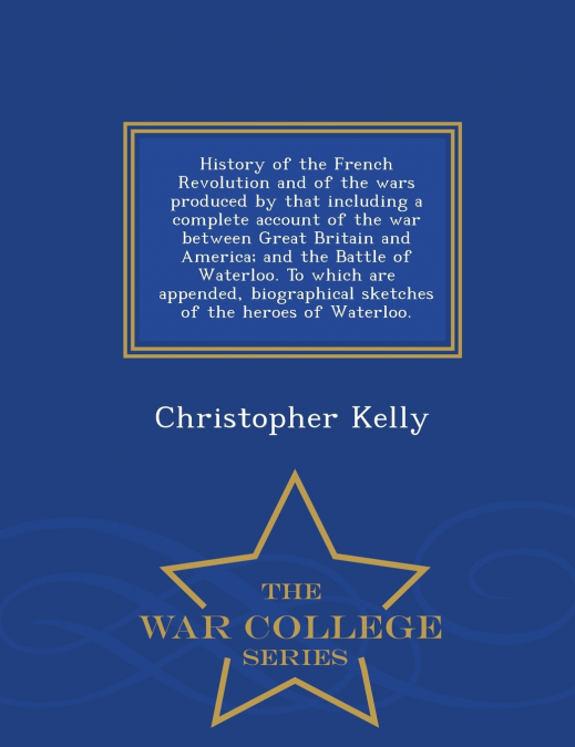 History of the French Revolution and of the wars produced by that including a complete account of the war between Great Britain and America; and the Battle of Waterloo. To which are appended, biograph