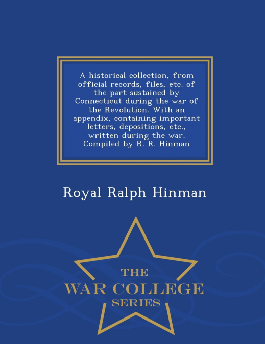 A historical collection, from official records, files, etc. of the part sustained by Connecticut during the war of the Revolution. With an appendix, containing important letters, depositions, etc., wr