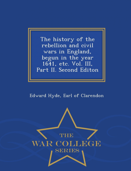 The history of the rebellion and civil wars in England, begun in the year 1641, etc. Vol. III, Part II. Second Editon - War College Series
