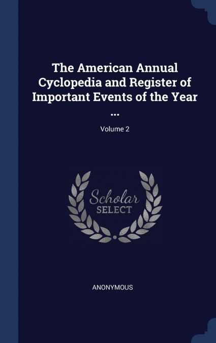The American Annual Cyclopedia and Register of Important Events of the Year ...; Volume 2