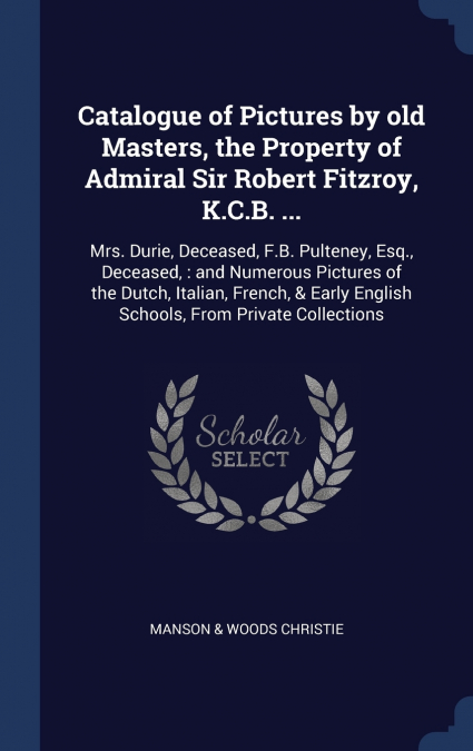 Catalogue of Pictures by old Masters, the Property of Admiral Sir Robert Fitzroy, K.C.B. ...