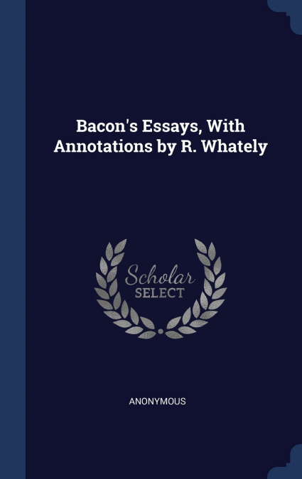 Bacon’s Essays, With Annotations by R. Whately