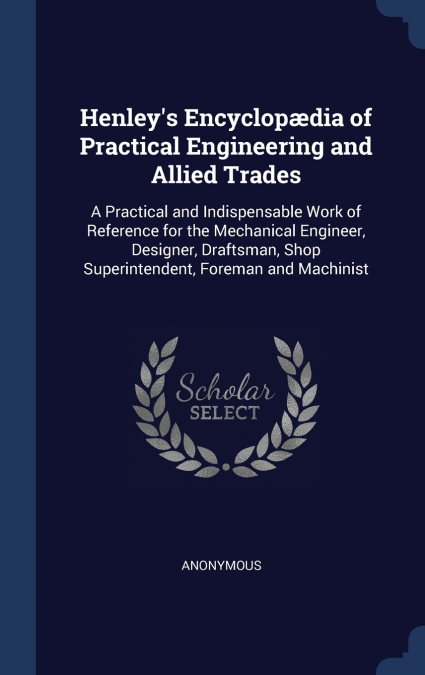 Henley’s Encyclopædia of Practical Engineering and Allied Trades