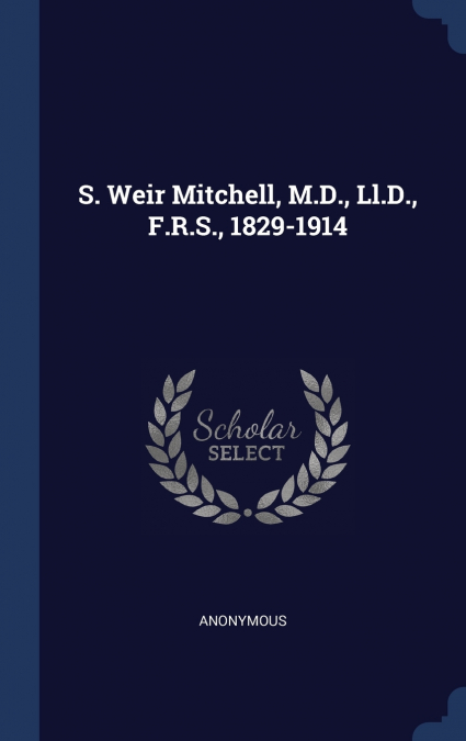 S. Weir Mitchell, M.D., Ll.D., F.R.S., 1829-1914