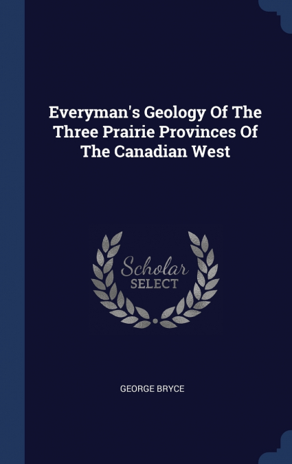 Everyman’s Geology Of The Three Prairie Provinces Of The Canadian West