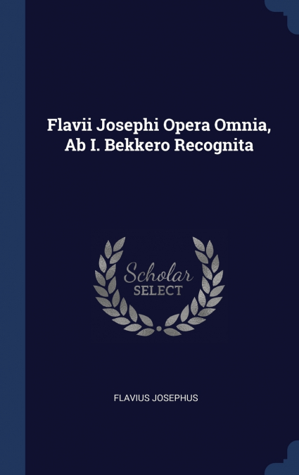 Flavii Josephi Opera Omnia, Ab I. Bekkero Recognita