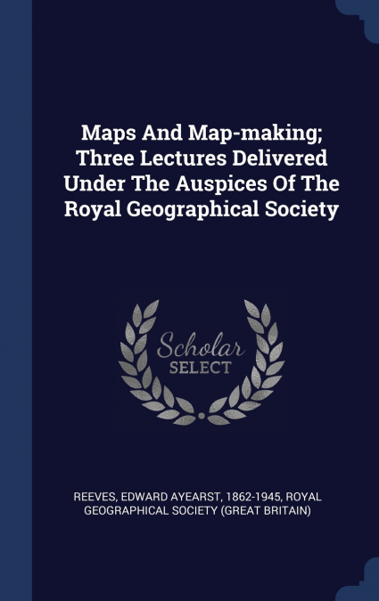 Maps And Map-making; Three Lectures Delivered Under The Auspices Of The Royal Geographical Society