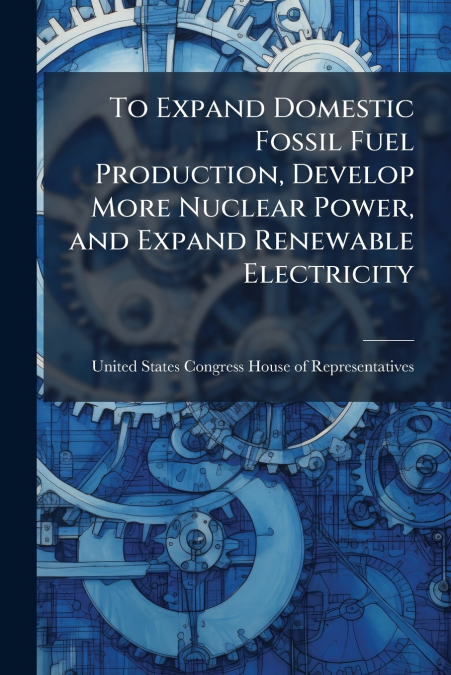 To Expand Domestic Fossil Fuel Production, Develop More Nuclear Power, and Expand Renewable Electricity