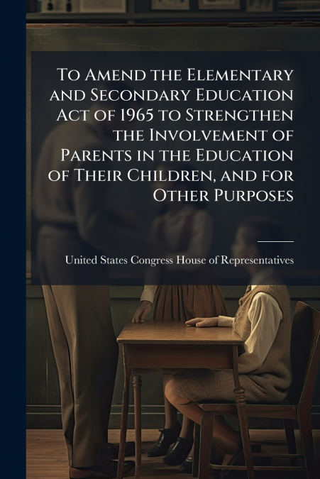 To Amend the Elementary and Secondary Education Act of 1965 to Strengthen the Involvement of Parents in the Education of Their Children, and for Other Purposes
