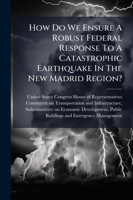 How Do We Ensure A Robust Federal Response To A Catastrophic Earthquake In The New Madrid Region?
