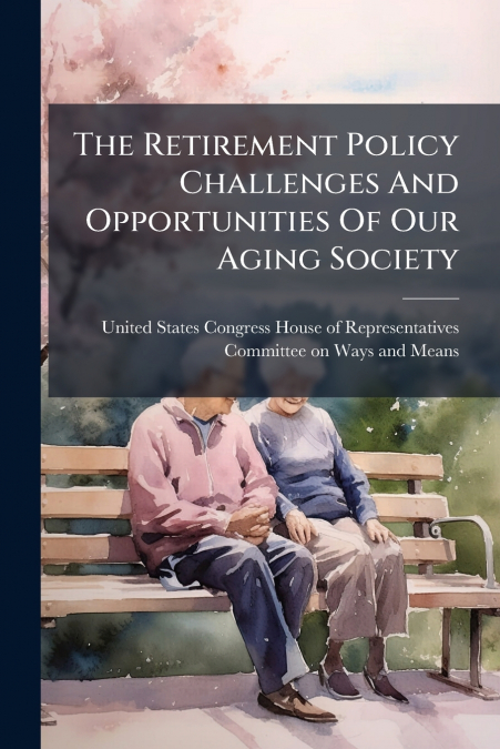 The Retirement Policy Challenges And Opportunities Of Our Aging Society