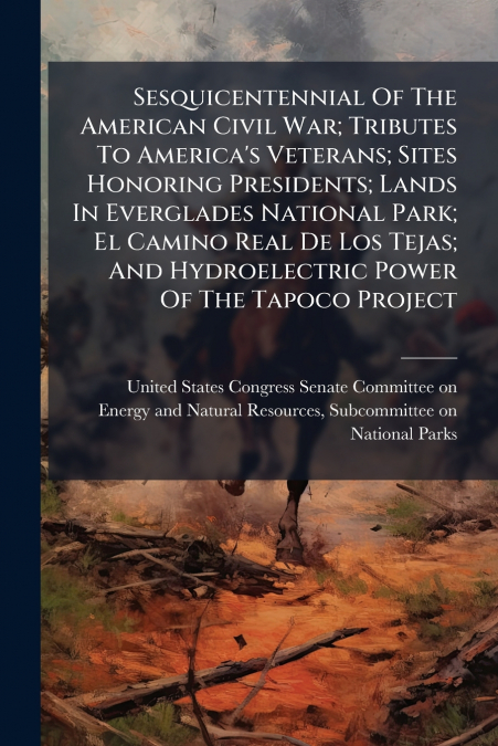 Sesquicentennial Of The American Civil War; Tributes To America’s Veterans; Sites Honoring Presidents; Lands In Everglades National Park; El Camino Real De Los Tejas; And Hydroelectric Power Of The Ta