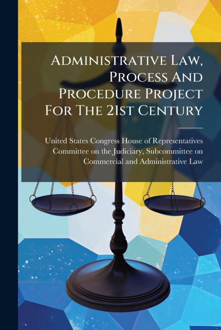 Administrative Law, Process And Procedure Project For The 21st Century