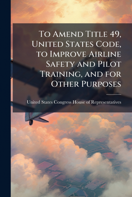 To Amend Title 49, United States Code, to Improve Airline Safety and Pilot Training, and for Other Purposes