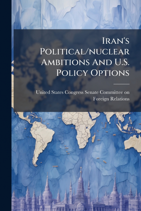 Iran’s Political/nuclear Ambitions And U.S. Policy Options