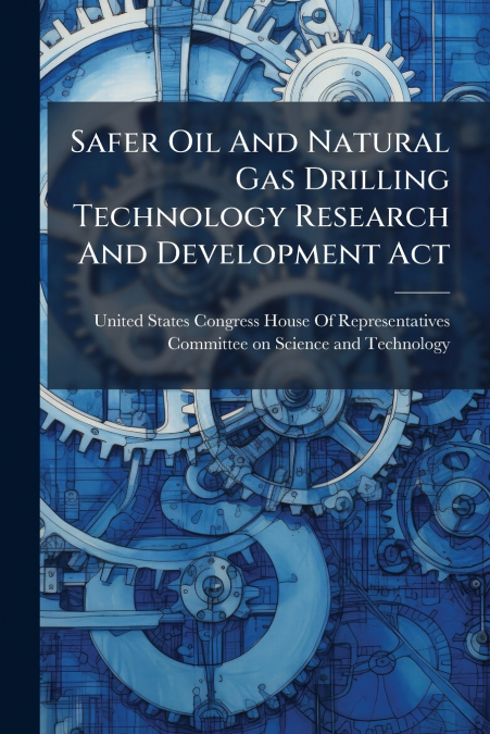 Safer Oil And Natural Gas Drilling Technology Research And Development Act