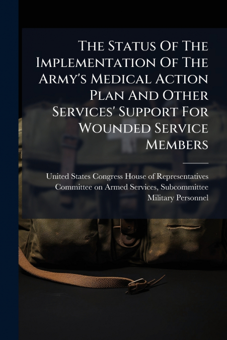 The Status Of The Implementation Of The Army’s Medical Action Plan And Other Services’ Support For Wounded Service Members