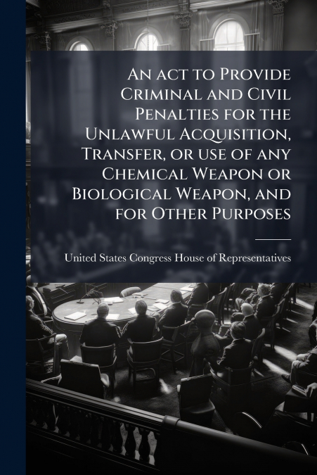 An act to Provide Criminal and Civil Penalties for the Unlawful Acquisition, Transfer, or use of any Chemical Weapon or Biological Weapon, and for Other Purposes