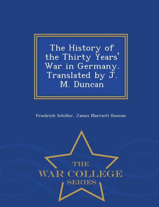 The History of the Thirty Years’ War in Germany. Translated by J. M. Duncan - War College Series