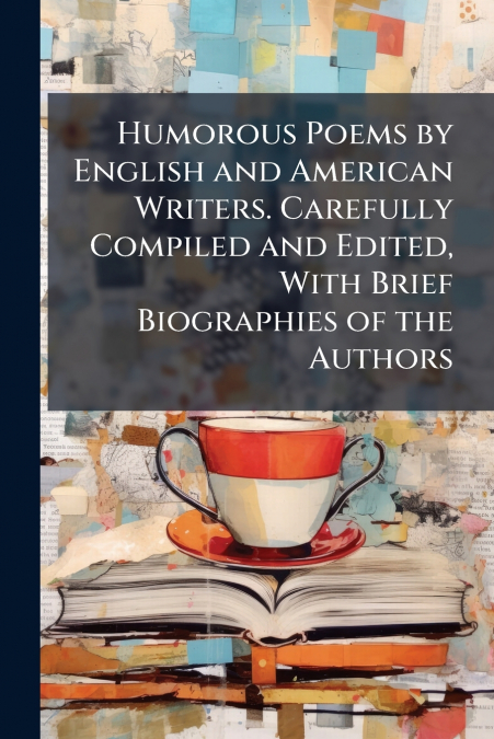 Humorous Poems by English and American Writers. Carefully Compiled and Edited, With Brief Biographies of the Authors