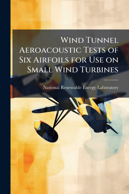 Wind Tunnel Aeroacoustic Tests of Six Airfoils for Use on Small Wind Turbines