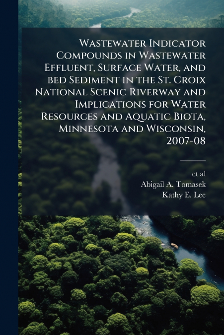 Wastewater Indicator Compounds in Wastewater Effluent, Surface Water, and bed Sediment in the St. Croix National Scenic Riverway and Implications for Water Resources and Aquatic Biota, Minnesota and W