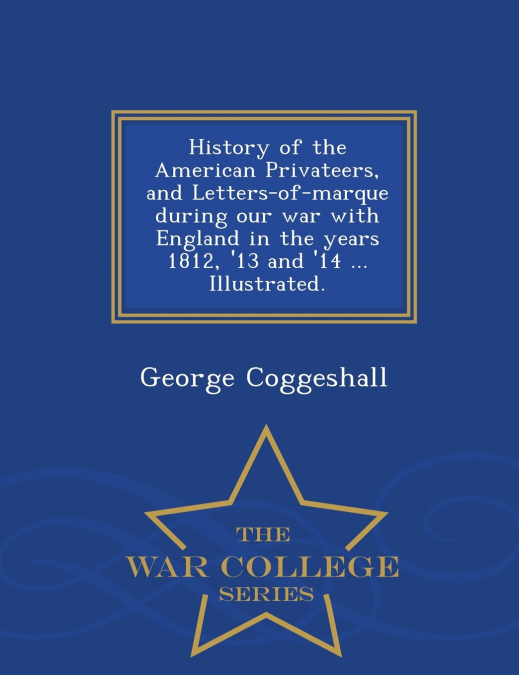History of the American Privateers, and Letters-of-marque during our war with England in the years 1812, ’13 and ’14 ... Illustrated. - War College Series