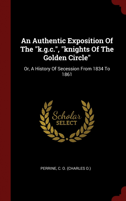 An Authentic Exposition Of The 'k.g.c.', 'knights Of The Golden Circle'