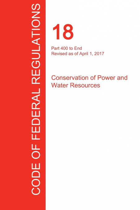 CFR 18, Part 400 to End, Conservation of Power and Water Resources, April 01, 2017 (Volume 2 of 2)