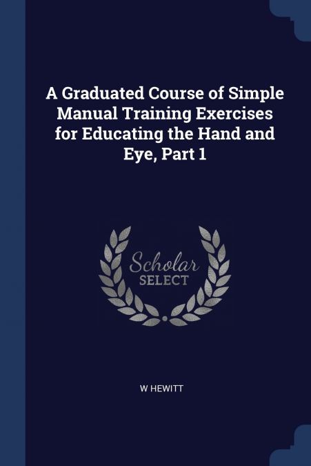 A Graduated Course of Simple Manual Training Exercises for Educating the Hand and Eye, Part 1