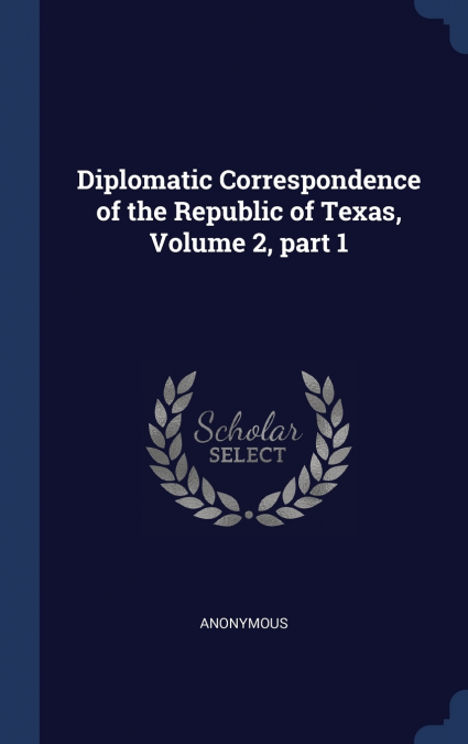 Diplomatic Correspondence of the Republic of Texas, Volume 2, part 1