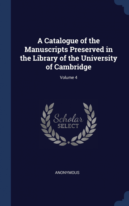 A Catalogue of the Manuscripts Preserved in the Library of the University of Cambridge; Volume 4