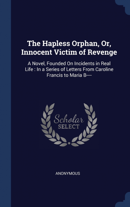 The Hapless Orphan, Or, Innocent Victim of Revenge