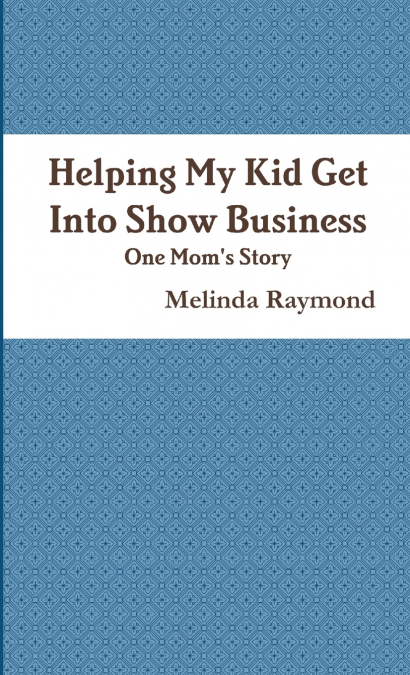 Helping My Kid Get Into Show Business - One Mom’s Story Mom’s Story