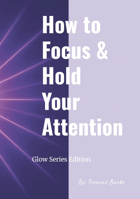 How to Focus and Hold Your Attention (Glow Series Edition)
