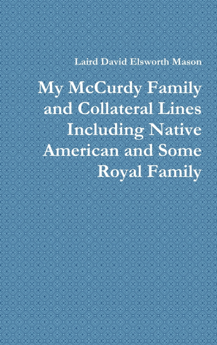 My McCurdy Family and Collateral Lines Including Native American and Some Royal Family