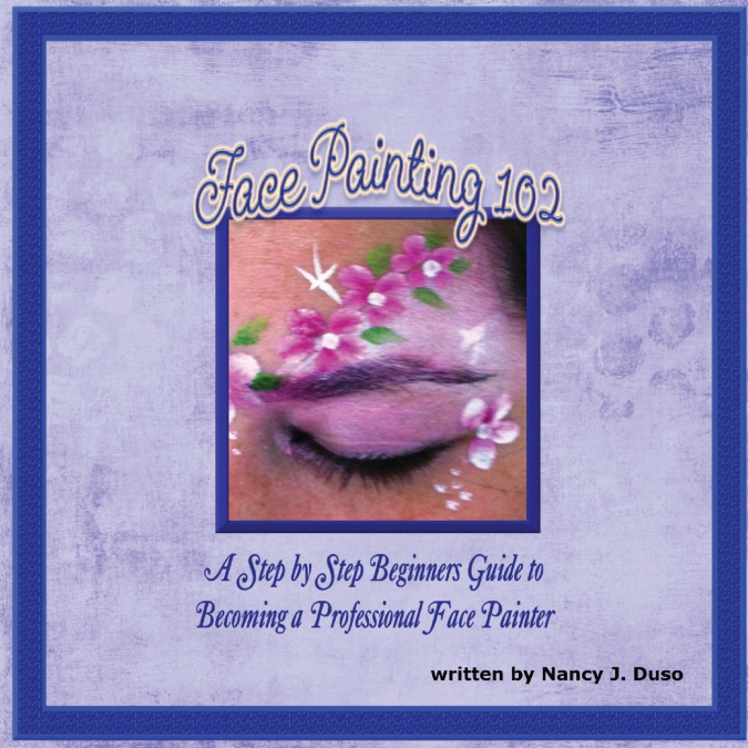 Face Painting 102 - A Step by Step Beginners Guide to Becoming a Professional Face Painter