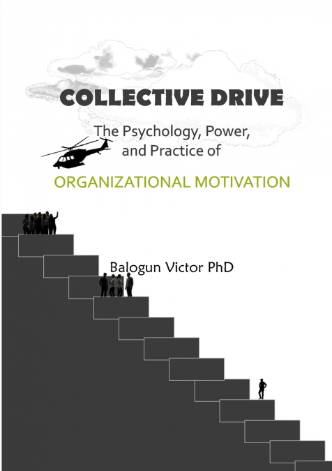 Collective Drive The Psychology, Power, and Practice of Organizational Motivation