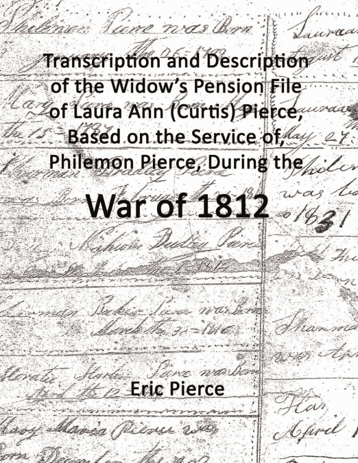 Transcription and description of the widow’s pension file of Laura Ann (Curtis) Pierce, based on the service of, Philemon Pierce, during the War of 1812.