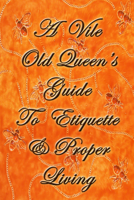 A Vile Old Queen’s Guide to Etiquette and Proper Living