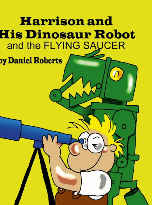 Harrison and his Dinosaur Robot and the Flying Saucer