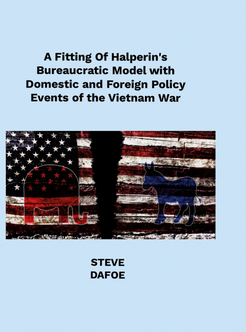 A Fitting of Halperin’s Bureaucratic Model with Domestic and Foreign Policy Events of the Vietnam War