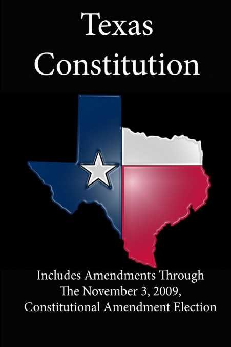 Texas Constitution (Includes Amendments Through The November 3, 2009, Constitutional Amendment Election)